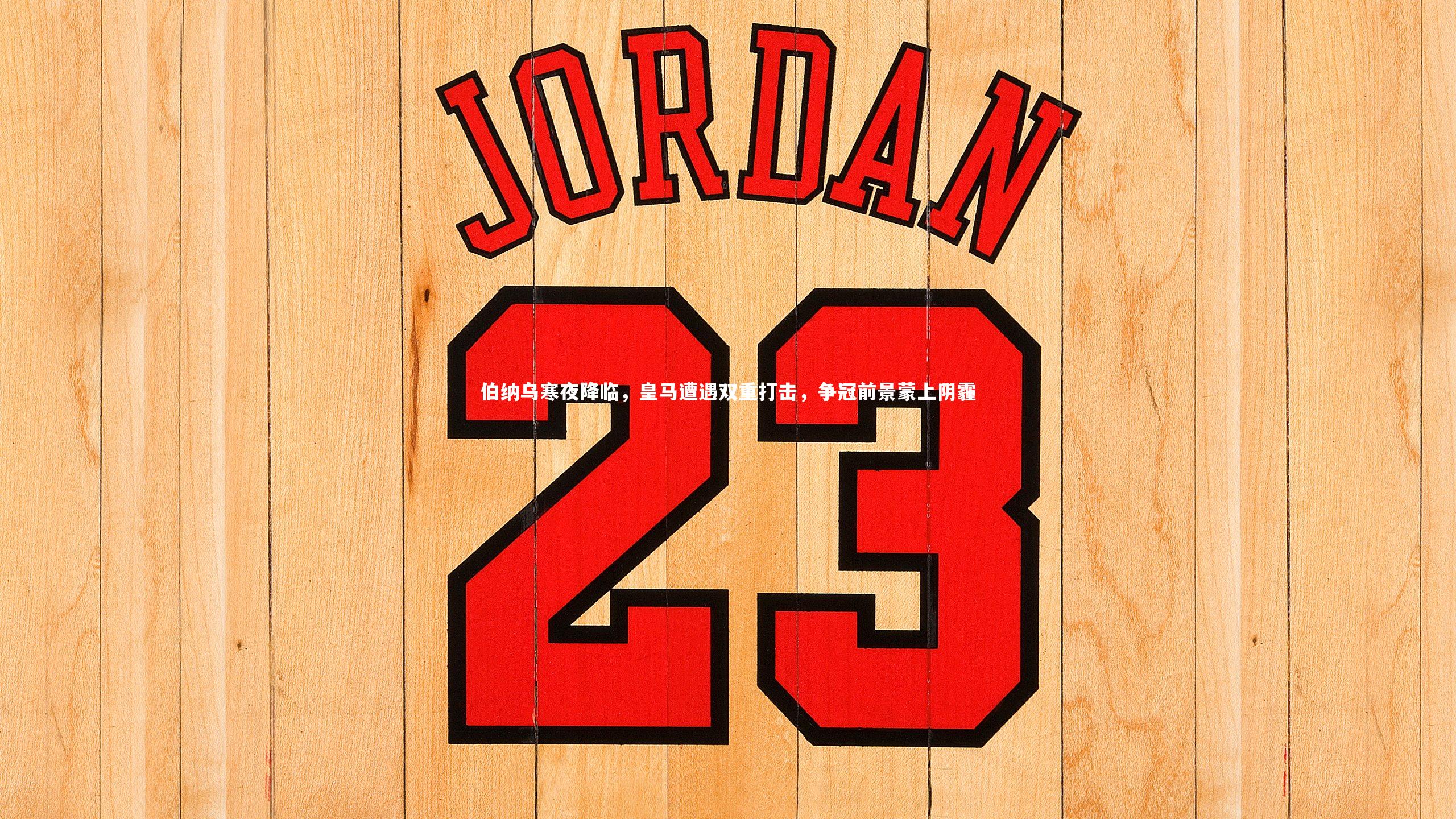 伯纳乌寒夜降临，皇马遭遇双重打击，争冠前景蒙上阴霾