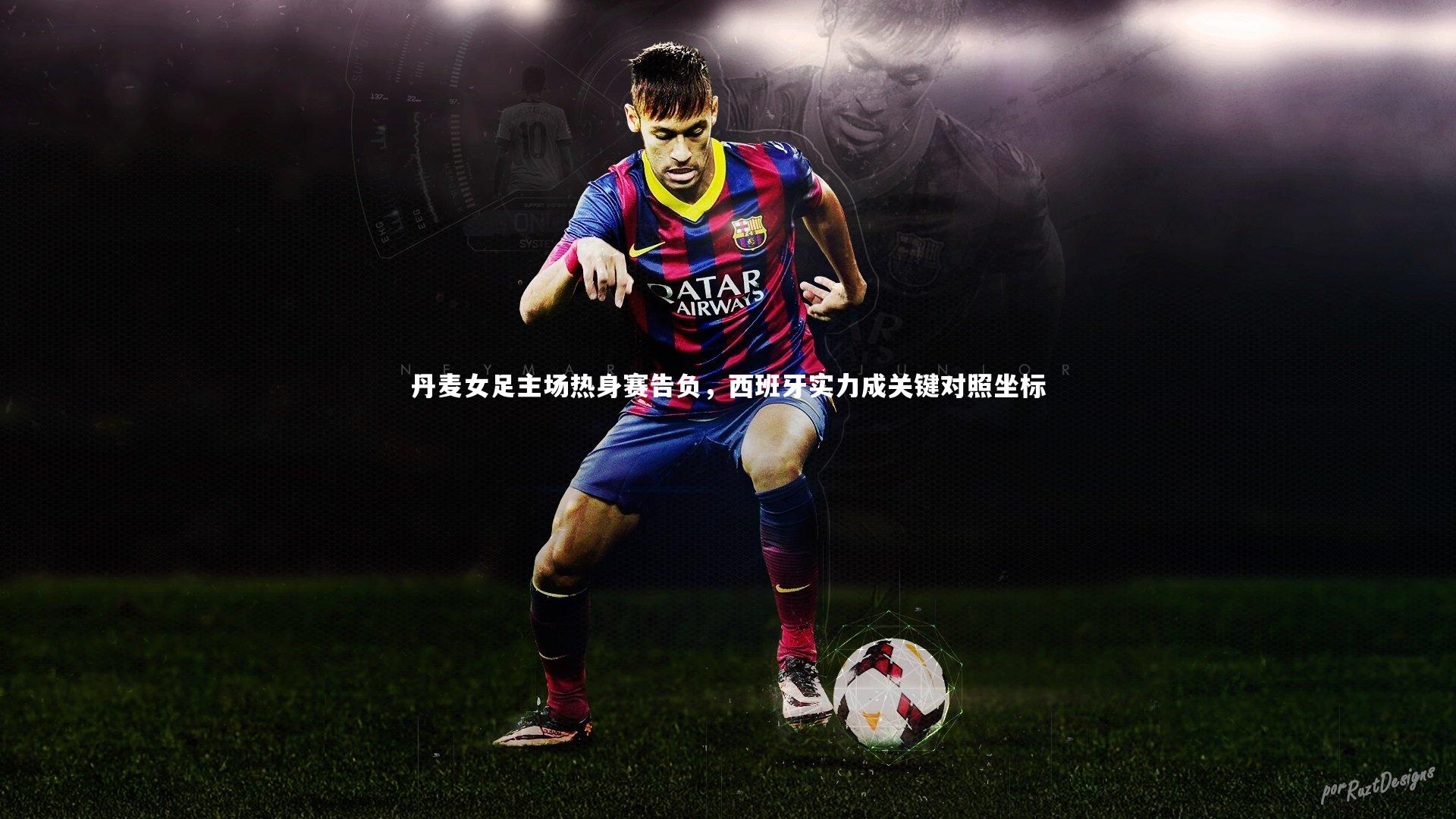 丹麦女足主场热身赛告负，西班牙实力成关键对照坐标
