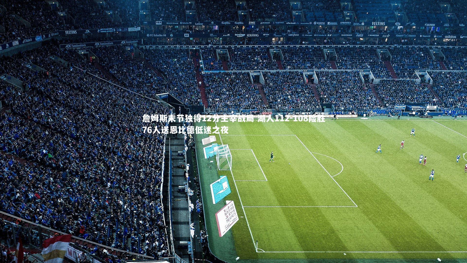 球王会体育官方网站：詹姆斯末节独得12分主宰战局 湖人112-108险胜76人送恩比德低迷之夜