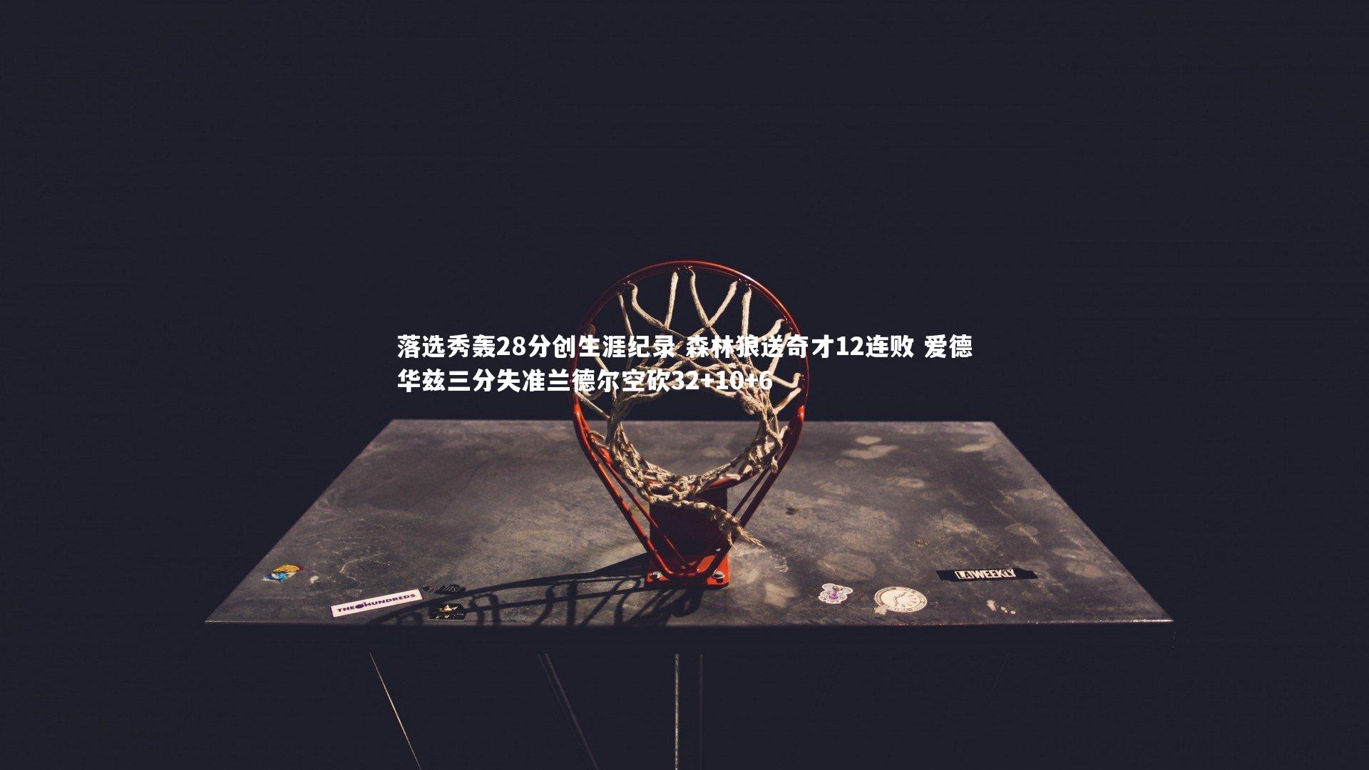 球王会体育平台：落选秀轰28分创生涯纪录 森林狼送奇才12连败 爱德华兹三分失准兰德尔空砍32+10+6